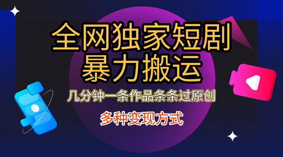 全网独家短剧暴力搬运，只需要几分钟一条作品条条过原创，多种变现方式-zsff