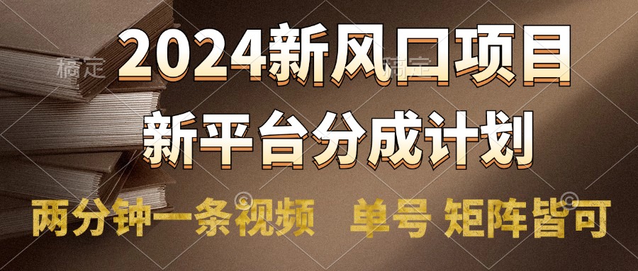 2024风口项目，新平台分成计划，两分钟一条视频，单号轻松上手月入9000+-zsff