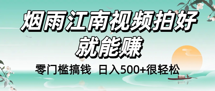 零门槛搞钱！烟雨江南视频拍好就能赚，日入500+很轻松，【下面那个删了，封面错了，这个发的时候记得把标题处理下哈】-zsff