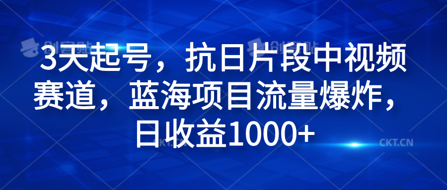 3天起号，抗日片段中视频赛道，蓝海项目流量爆炸，日收益1000+-zsff