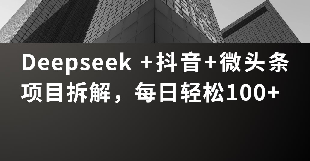 Deepseek +抖音 微头条项目拆解，每日轻松100+-zsff