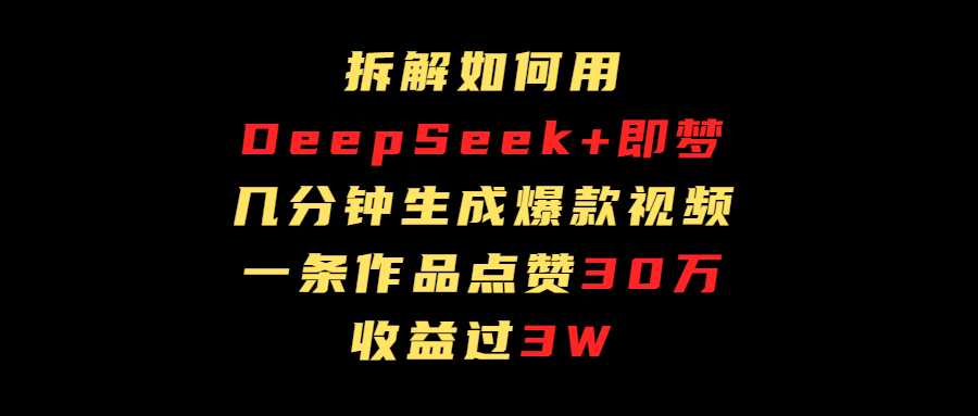 拆解如何用deep seek+即梦做爆款短视频，一条作品收益过3万-zsff