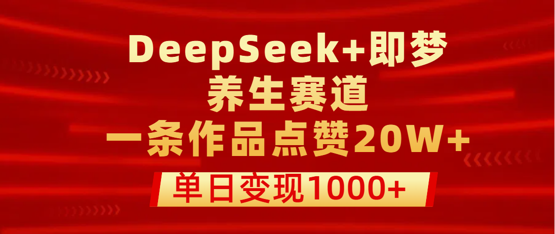 用DeepSeek+即梦做养生赛道，一条作品点赞20W+，单日变现1000+-zsff