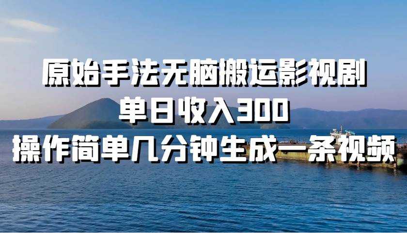 原始手法无脑搬运影视剧，单日收入300！-zsff