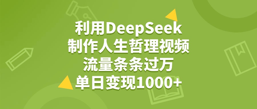 利用DeepSeek，用人生哲理视频，流量条条过万，单日变现1000+-zsff