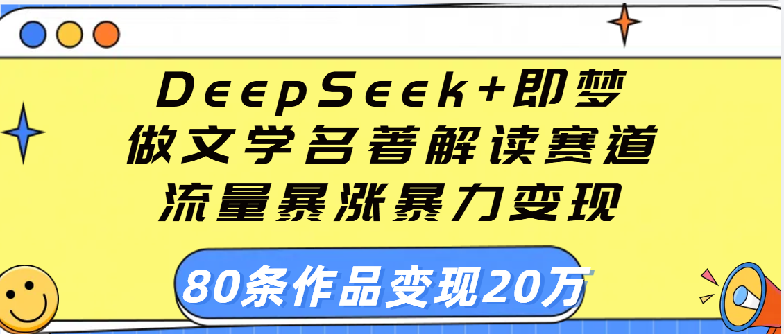 用DeepSeek+即梦做文学名著解读赛道，流量暴涨暴力变现，89条作品变现20万-zsff