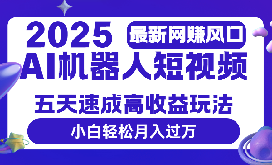 2025最新网赚变现风口，Ai 机器人短视频，五天速成高收益玩法，小白轻松月入过万-zsff