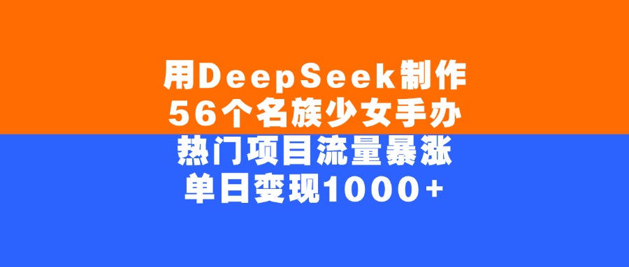 用DeepSeek制作，56个名族少女手办，热门项目流量暴涨，单日变现1000+-zsff