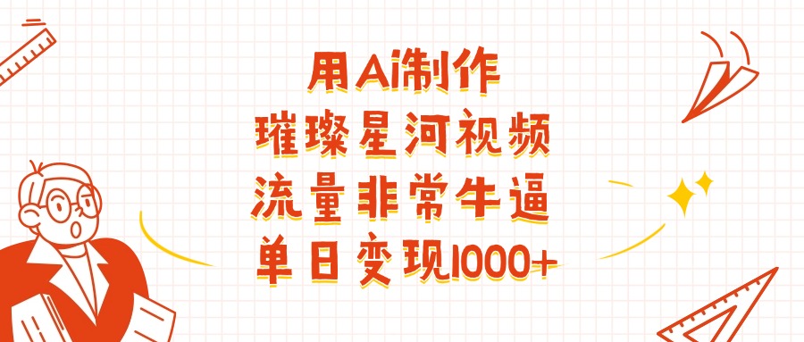 用Ai制作璀璨星河视频，流量非常牛批，单日变现1000+-zsff