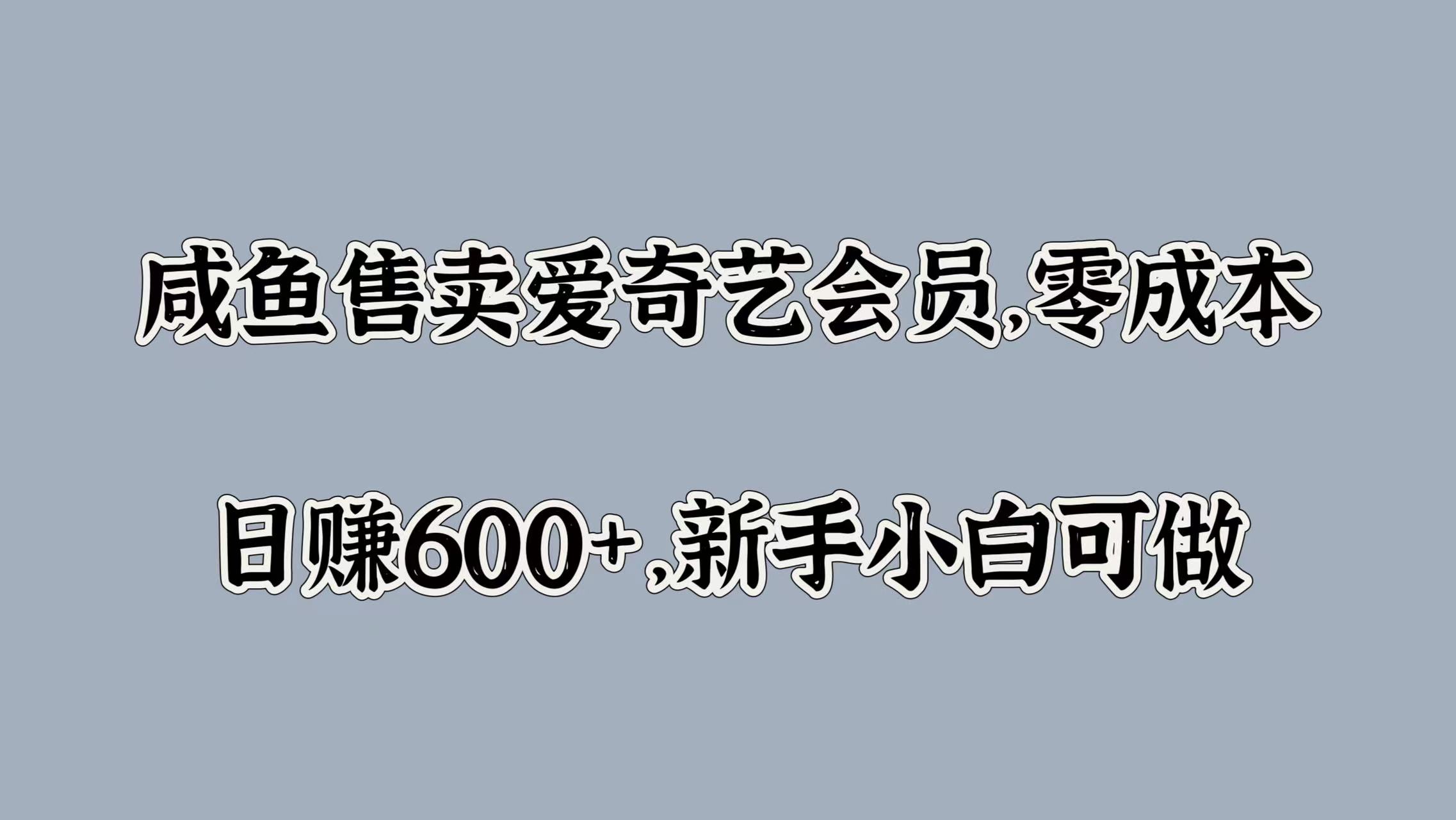 咸鱼售卖爱奇艺会员，零成本，日赚600+，新手小白可做-zsff
