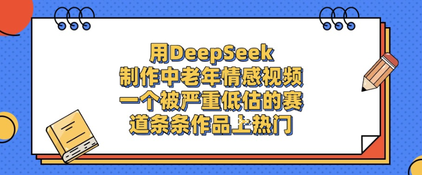 用DeepSeek制作，中老年情感视频，一个被严重低估的赛道，作品条条上热门-zsff