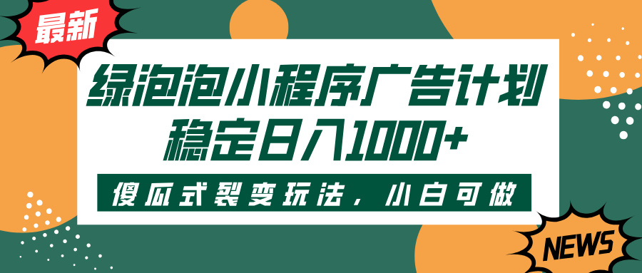 绿泡泡小程序广告计划，傻瓜式裂变玩法，稳定日入1000+-zsff