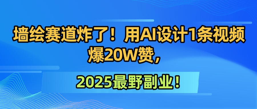 墙绘赛道炸了！用AI设计1条视频爆20W赞，2025最野副业！-zsff