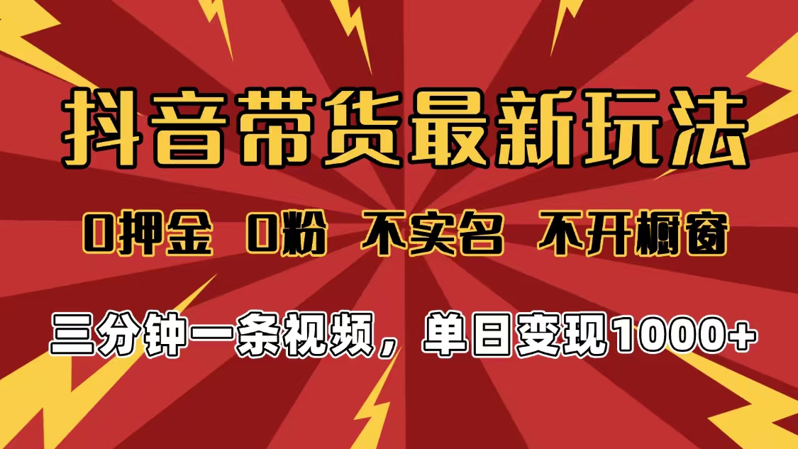 2025年抖音带货最新玩法，0押金0粉，不实名，不开橱窗，单日变现1000➕，小白最快当天见收益-zsff