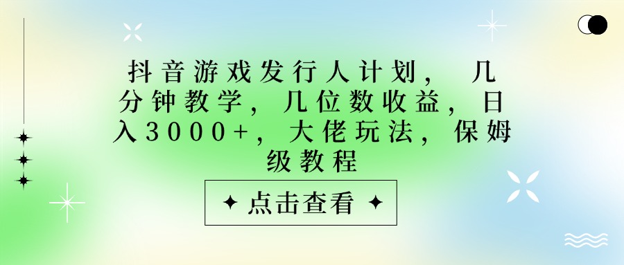抖音游戏发行人计划，大佬玩法，保姆级教程， 几分钟教学，几位数收益，日入3000+-zsff