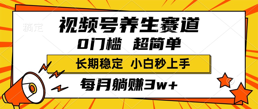 视频号养生赛道，一条视频2000+，超简单，小白轻松月入3w+，长期稳定-zsff