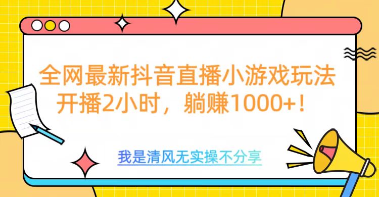 全网首发！抖音直播小游戏全新玩法来袭，仅开播 2 小时，就能轻松躺赚 1000+！-zsff