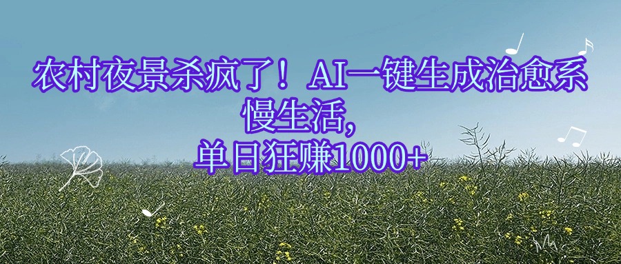 农村夜景杀疯了！AI一键生成治愈系慢生活，单日狂赚1000+-zsff