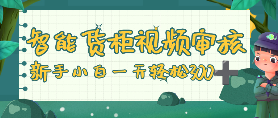 智能货柜视频审核，零门槛，几秒一单，多劳多得，新人小白一天轻松 300+-zsff