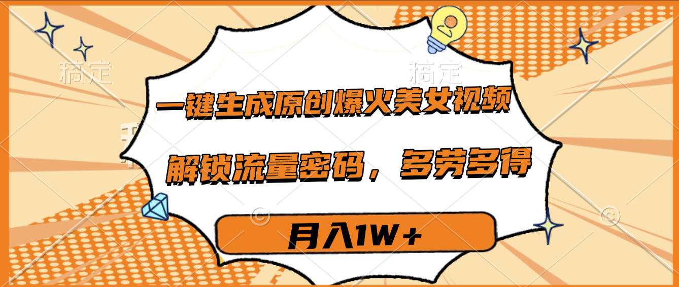 一键生成原创爆火美女视频，多劳多得，解锁流量密码，月入1W+-zsff