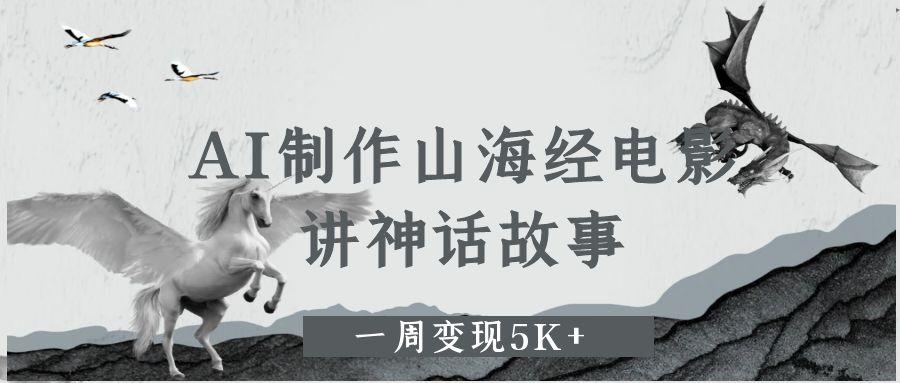 AI制作山海经电影，讲神话故事，一周变现5K+-zsff