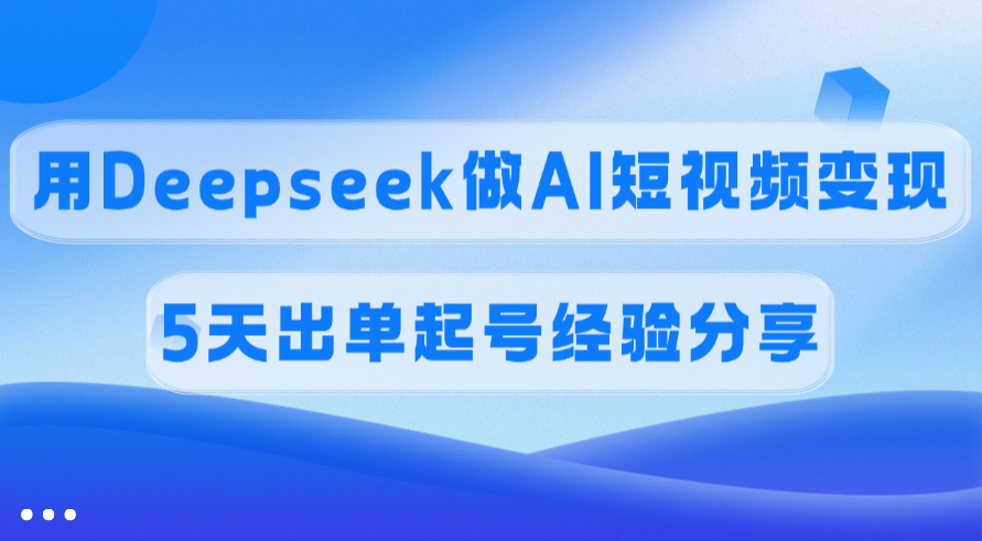 佣金45%，用Deepseek做AI短视频变现，5天出单起号经验分享-zsff