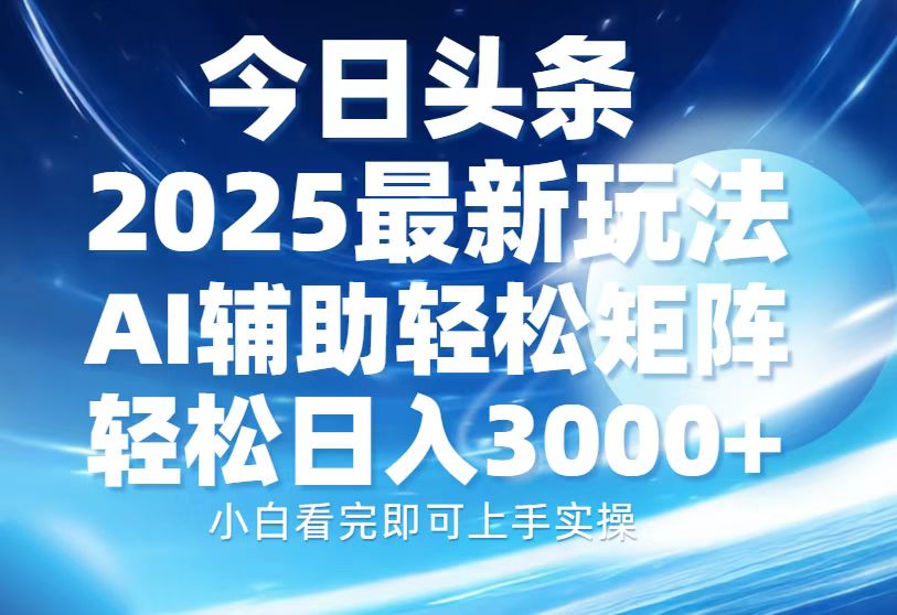 今日头条2025最新玩法，思路简单，复制粘贴，AI辅助，轻松矩阵日入3000+-zsff