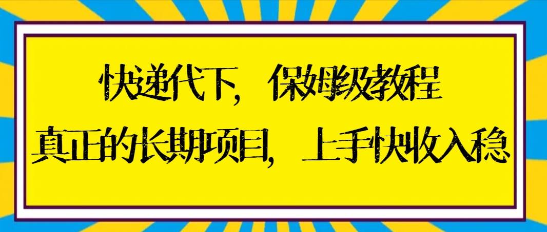 快递代下保姆级教程，真正的长期项目，上手快收入稳【实操+渠道】-zsff