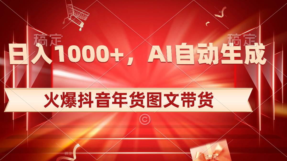 日入1000+火爆抖音年货图文带货，AI自动生成自己的年货原创图文-zsff
