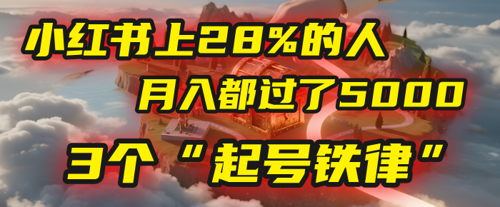 小红书上28%的人，月入都过了5000，我扒出了他们共同遵守的3个“起号铁律”-zsff