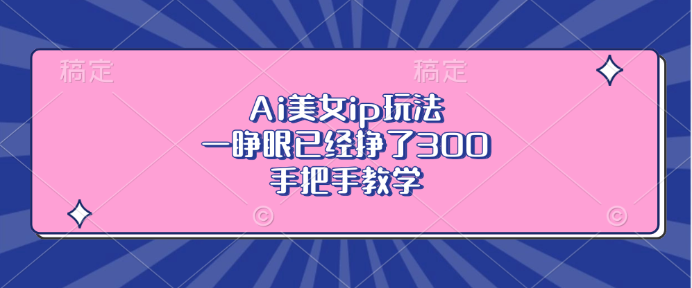 Ai美女ip玩法，一睁眼已经挣了300，手把手教学！-zsff