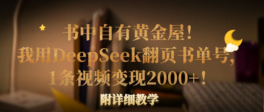 书中自有黄金屋！我用DeepSeek翻页书单号，1条视频变现2000+！附详细教学-zsff