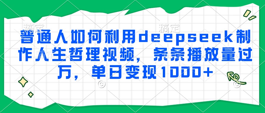 普通人如何利用deepseek制作人生哲理视频，条条播放量过万，单日变现1000+-zsff