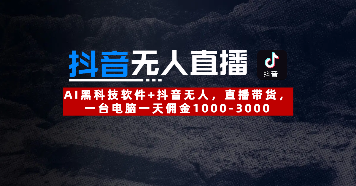 【抖音无人直播】AI黑科技软件+抖音无人直播带货，一台电脑一天佣金1000-3000-zsff