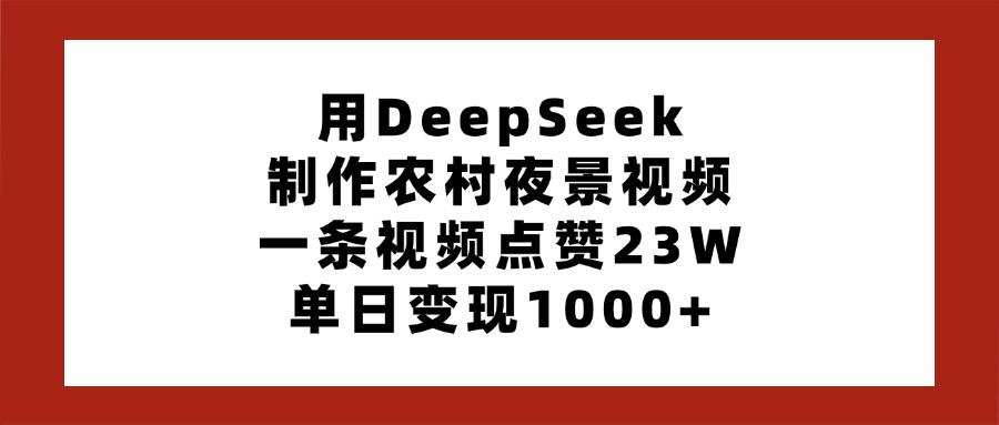 用DeepSeek制作农村夜景视频，一条视频点赞23W，单日变现1000+-zsff