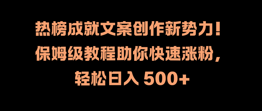 热榜成就文案创作新势力！保姆级教程助你快速涨粉，轻松日入 500+-zsff
