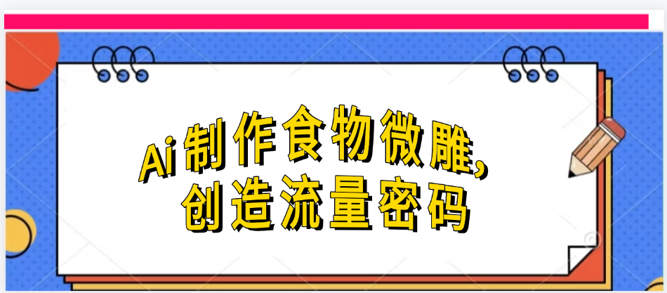 Ai制作食物微雕，创造流量密码，实现日入几张-zsff