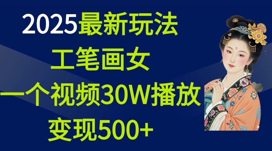 2025最新玩法，工笔画美女，一个视频30万播放变现500+-zsff