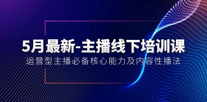 5月最新-主播线下培训课【40期】：运营型主播必备核心能力及内容性播法-zsff