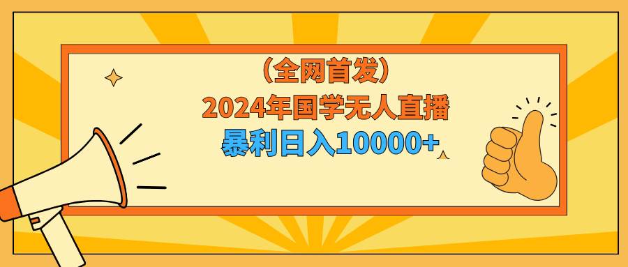 2024年国学无人直播暴力日入10000+小白也可操作-zsff