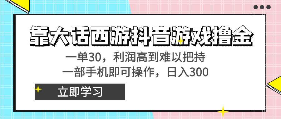靠大话西游抖音游戏撸金，一单30，利润高到难以把持，一部手机即可操作-zsff
