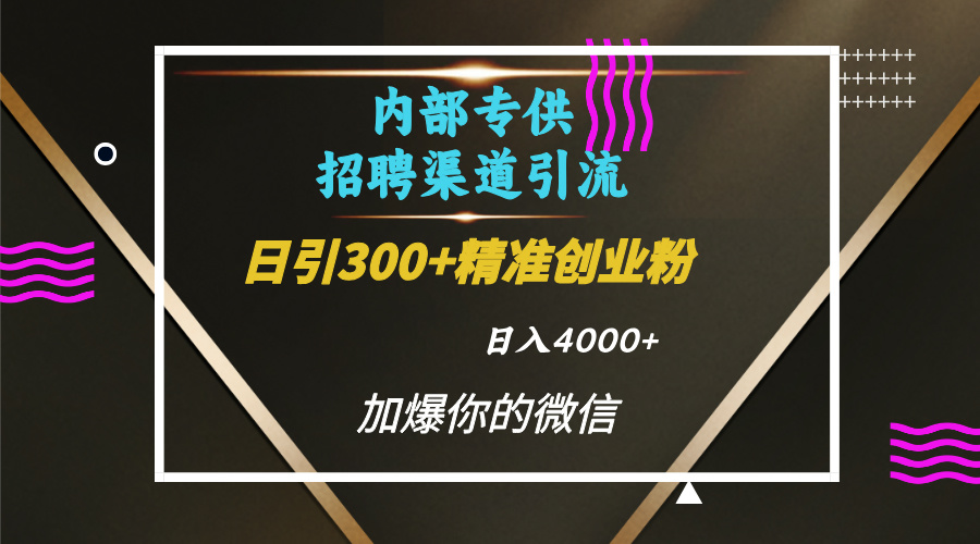 内部招聘引流技术，很实用的引流方法，流量巨大小白轻松上手日引300+精准创业粉，单日可变现4000+-zsff