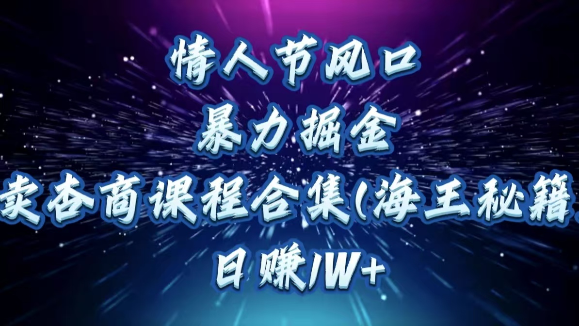 情人节风口，暴力掘金！卖杏商课程合集(海王秘籍)，日赚1W+-zsff