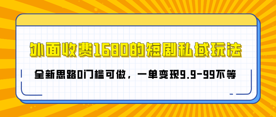 外面收费1680的短剧私域玩法，全新思路0门槛可做，一单变现9.9-99不等-zsff