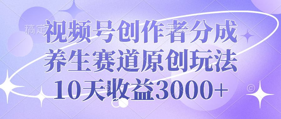视频号创作者分成，养生赛道原创玩法，10天收益3000+-zsff