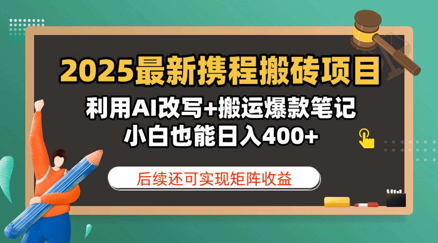 2025最新携程搬砖项目，利用AI改写+搬运爆款笔记，小白也能日入400+，后续还可实现矩阵收益-zsff