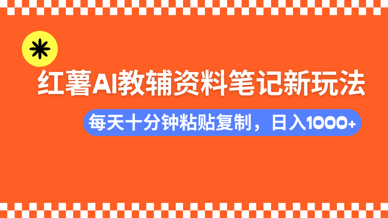 小红书AI教辅资料笔记新玩法，0门槛，可批量可复制，一天十分钟发笔记轻松日入1000+-zsff