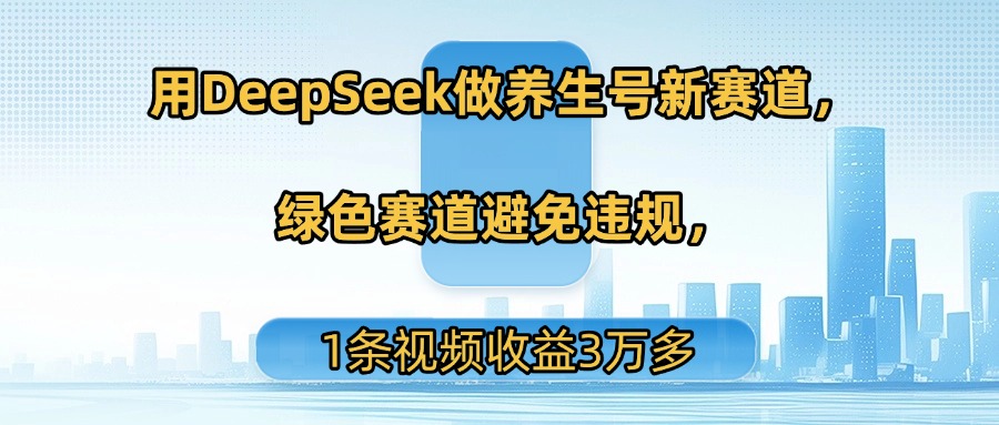 用DeepSeek做养生号新赛道，绿色赛道避免违规，1条视频收益3万多-zsff