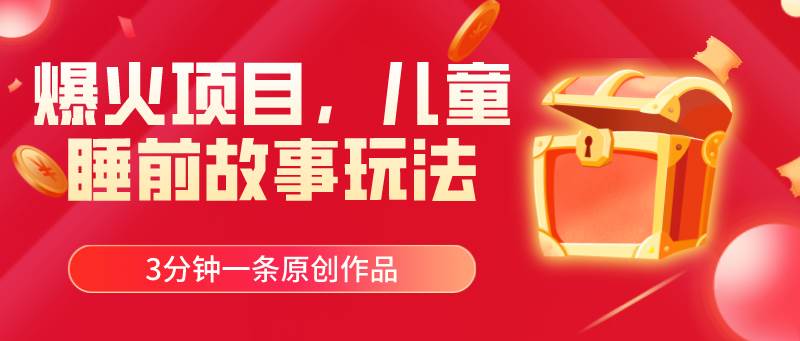 爆火项目，儿童睡筋故事玩法，3分钟一条原创作品-zsff