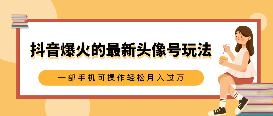 抖音爆火的最新头像号玩法，适合0基础小白，一部手机可操作轻松月入过万-zsff